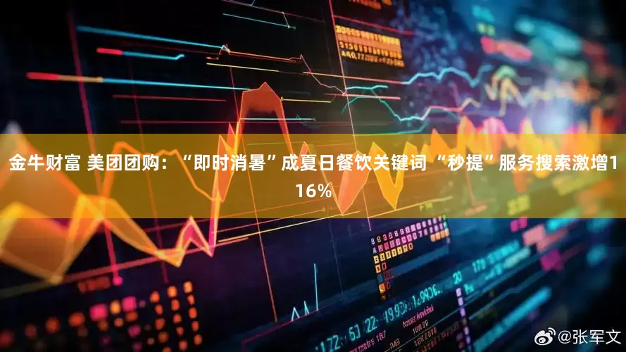 金牛财富 美团团购：“即时消暑”成夏日餐饮关键词 “秒提”服务搜索激增116%