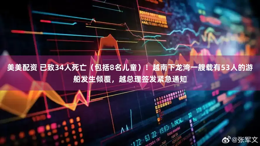 美美配资 已致34人死亡（包括8名儿童）！越南下龙湾一艘载有53人的游船发生倾覆，越总理签发紧急通知