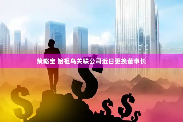策略宝 始祖鸟关联公司近日更换董事长