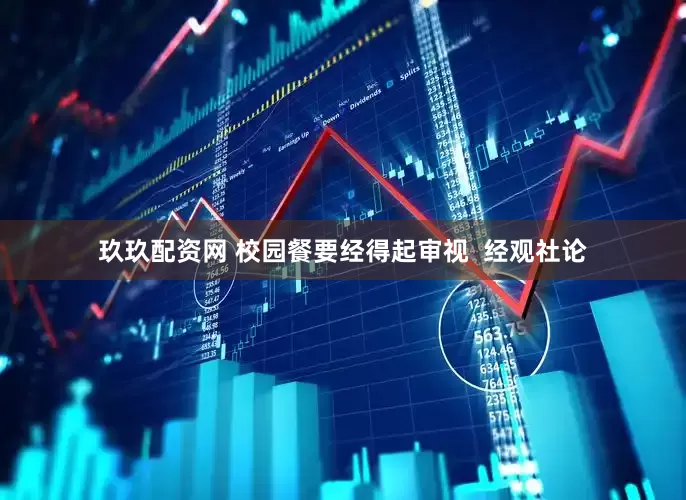 玖玖配资网 校园餐要经得起审视  经观社论