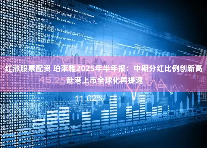 红涨股票配资 珀莱雅2025年半年报：中期分红比例创新高 赴港上市全球化再提速